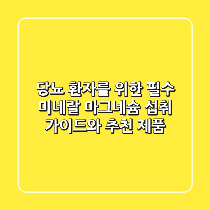 당뇨 환자를 위한 필수 미네랄! 마그네슘 섭취 가이드와 추천 제품