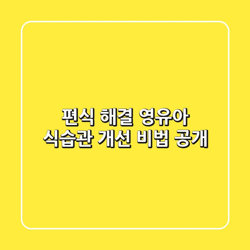 편식 해결! 영유아 식습관 개선 비법 공개
