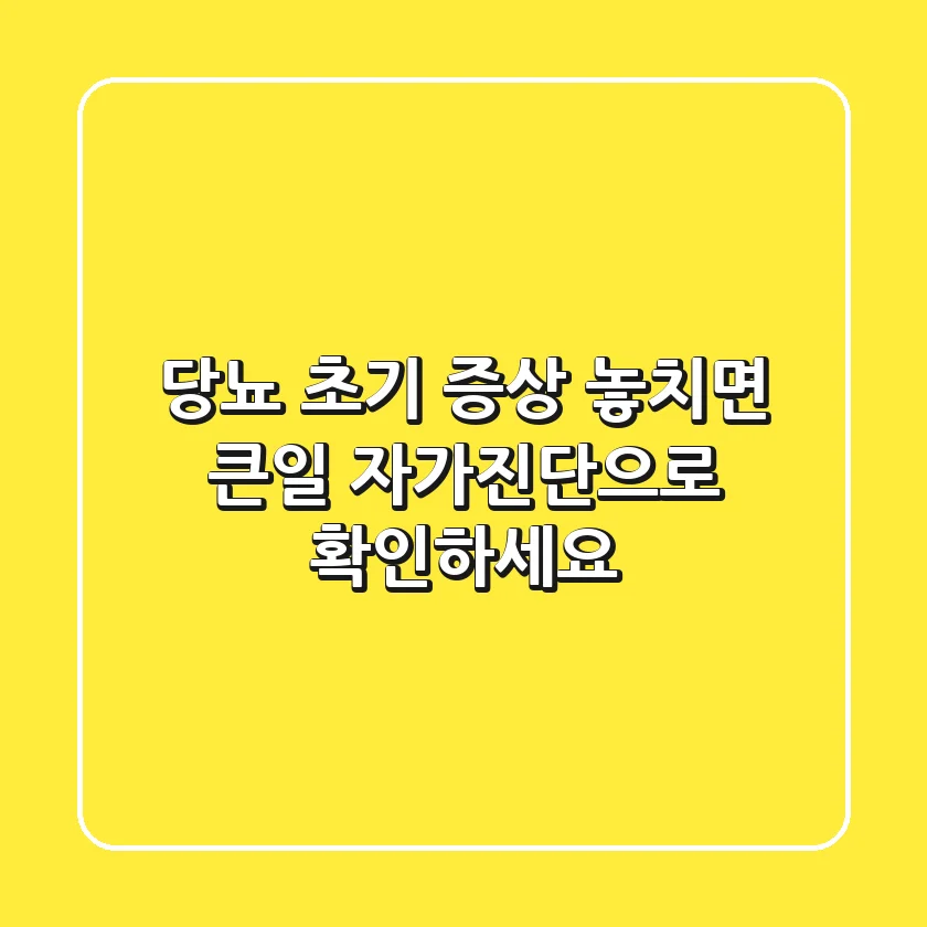 당뇨 초기 증상, 놓치면 큰일! 자가진단으로 확인하세요