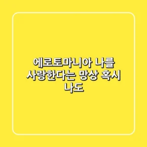 에로토마니아: 나를 사랑한다는 망상, 혹시 나도?