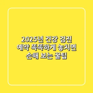2025년 건강 검진 예약, 똑똑하게! 놓치면 손해 보는 꿀팁