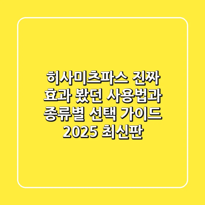 히사미츠파스, 진짜 효과 봤던 사용법과 종류별 선택 가이드 (2025 최신판)