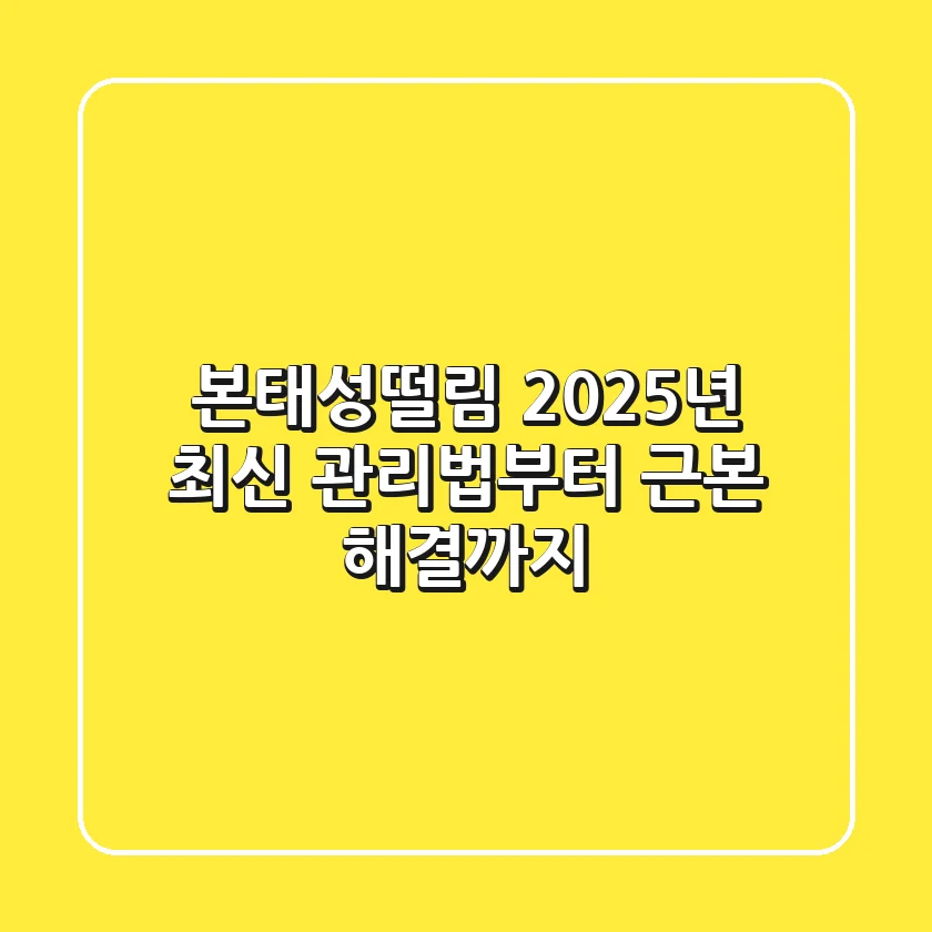 본태성떨림, 2025년 최신 관리법부터 근본 해결까지