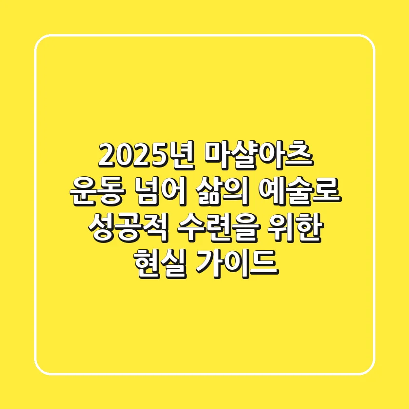 2025년 마샬아츠, 운동 넘어 삶의 예술로! 성공적 수련을 위한 현실 가이드
