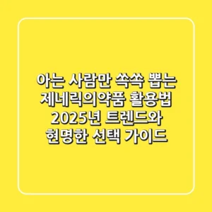 아는 사람만 쏙쏙 뽑는 제네릭의약품 활용법: 2025년 트렌드와 현명한 선택 가이드