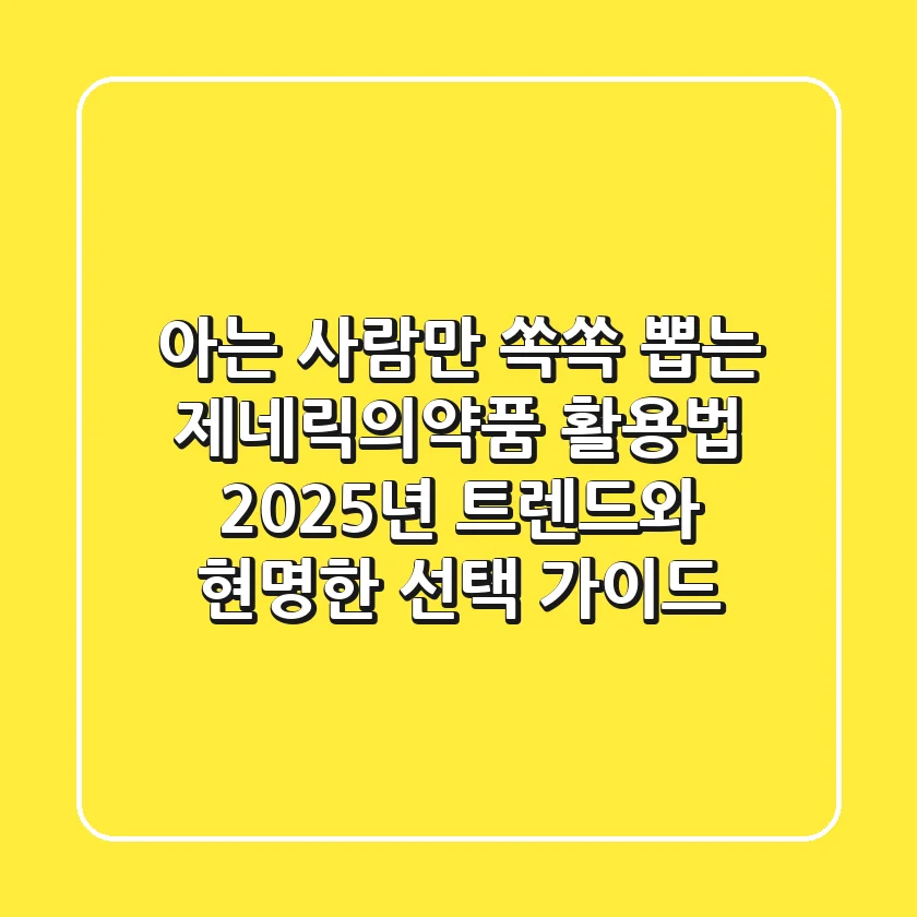 아는 사람만 쏙쏙 뽑는 제네릭의약품 활용법: 2025년 트렌드와 현명한 선택 가이드