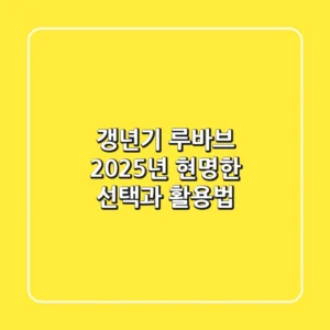 갱년기 루바브, 2025년 현명한 선택과 활용법