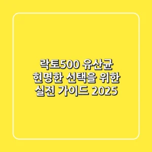 락토500 유산균, 현명한 선택을 위한 실전 가이드 2025