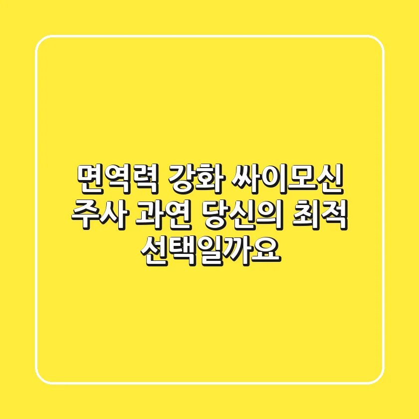 면역력 강화? 싸이모신 주사, 과연 당신의 최적 선택일까요?