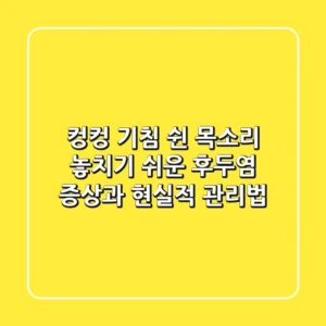 컹컹 기침, 쉰 목소리? 놓치기 쉬운 후두염 증상과 현실적 관리법