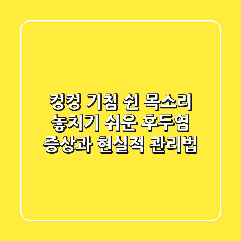 컹컹 기침, 쉰 목소리? 놓치기 쉬운 후두염 증상과 현실적 관리법
