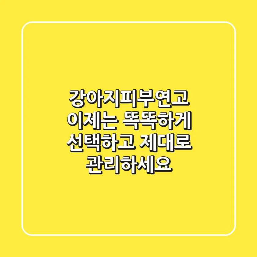 강아지피부연고, 이제는 똑똑하게 선택하고 제대로 관리하세요!