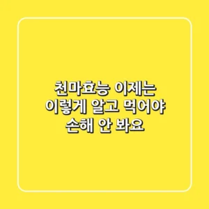 천마효능, 이제는 ‘이렇게’ 알고 먹어야 손해 안 봐요!