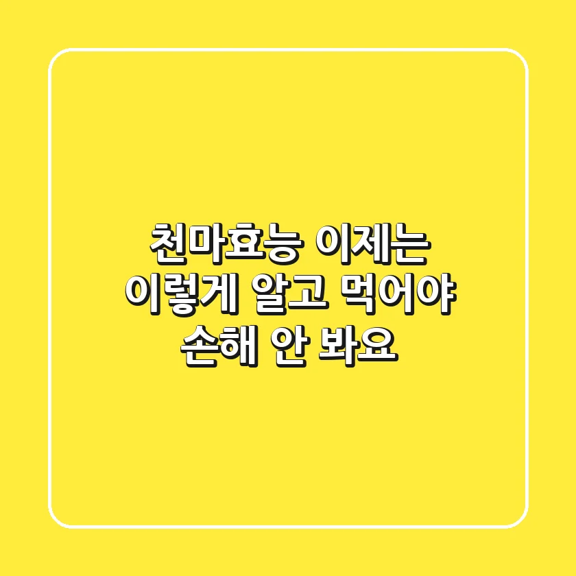 천마효능, 이제는 ‘이렇게’ 알고 먹어야 손해 안 봐요!