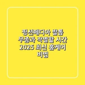 핑션페디아, 발톱 무좀과 작별할 시간: 2025 최신 홈케어 비법