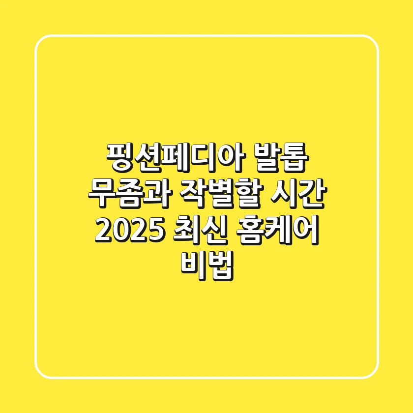 핑션페디아, 발톱 무좀과 작별할 시간: 2025 최신 홈케어 비법