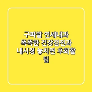 구파발 연세내과: 똑똑한 건강검진과 내시경, 놓치면 후회할 팁