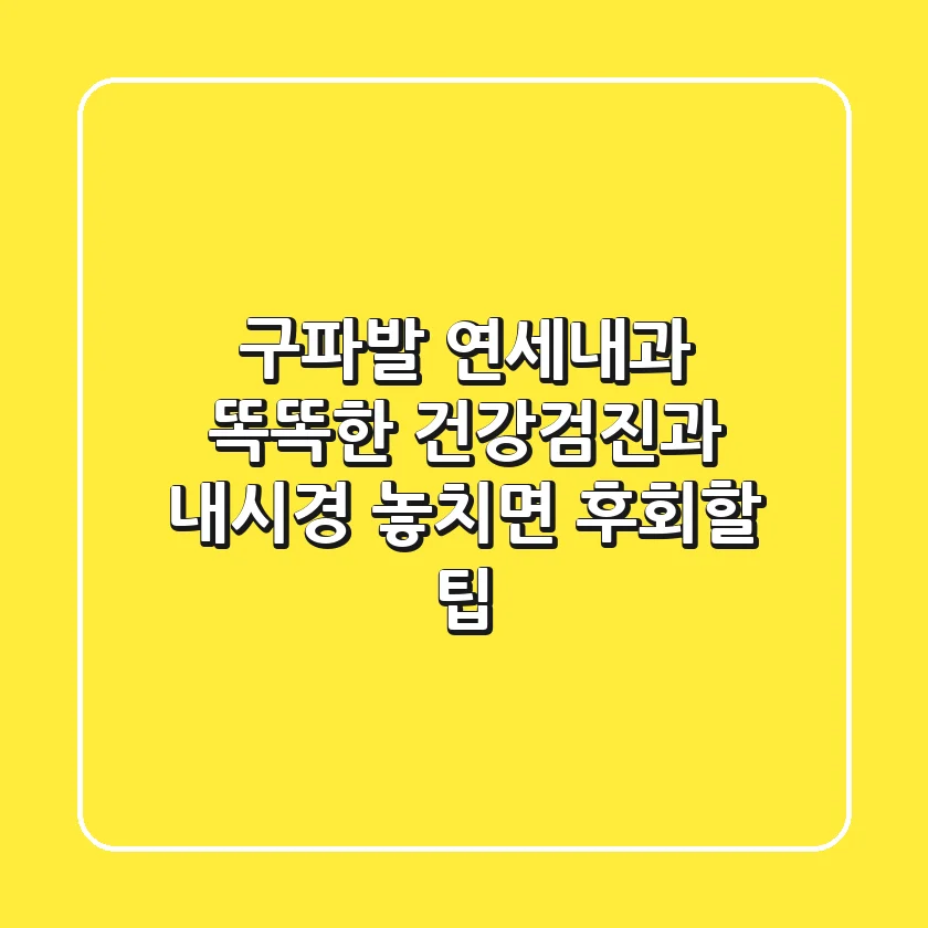 구파발 연세내과: 똑똑한 건강검진과 내시경, 놓치면 후회할 팁
