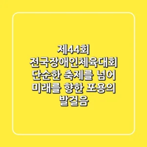 제44회 전국장애인체육대회: 단순한 축제를 넘어, 미래를 향한 포용의 발걸음