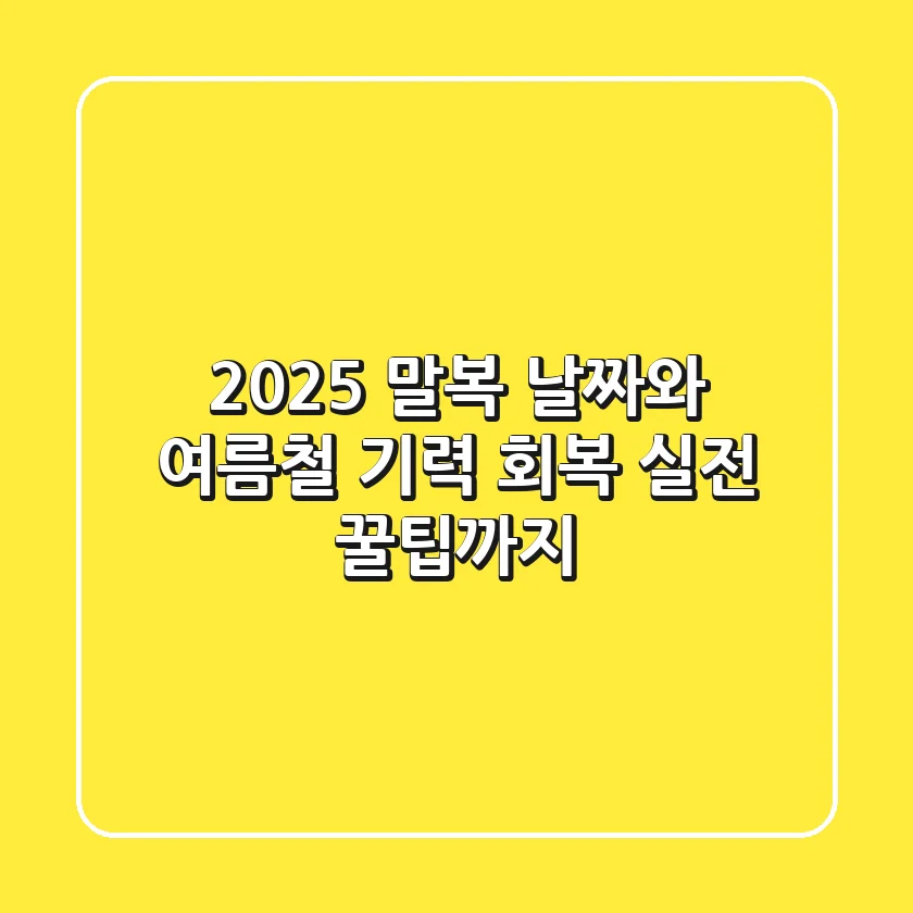2025 말복 날짜와 여름철 기력 회복, 실전 꿀팁까지!
