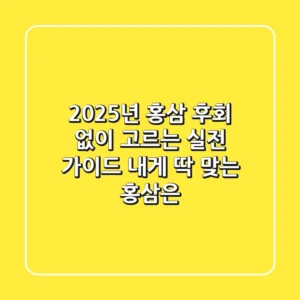 2025년 홍삼, 후회 없이 고르는 실전 가이드: 내게 딱 맞는 홍삼은?