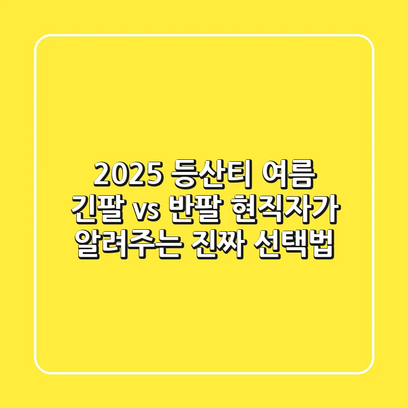 2025 등산티, 여름 긴팔 vs 반팔? 현직자가 알려주는 진짜 선택법!