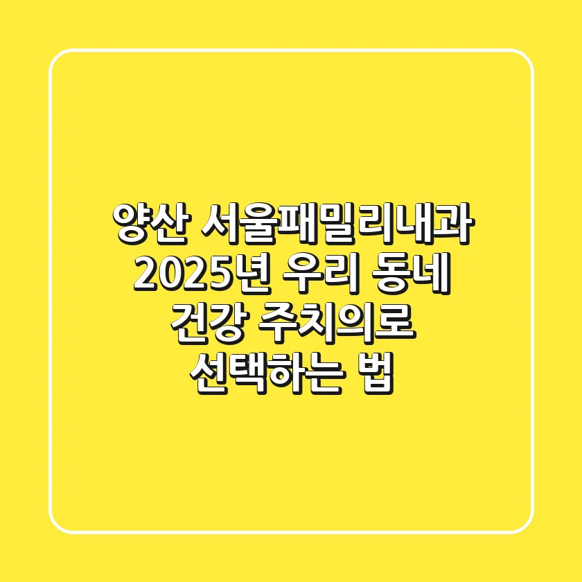 양산 서울패밀리내과: 2025년 우리 동네 건강 주치의로 선택하는 법