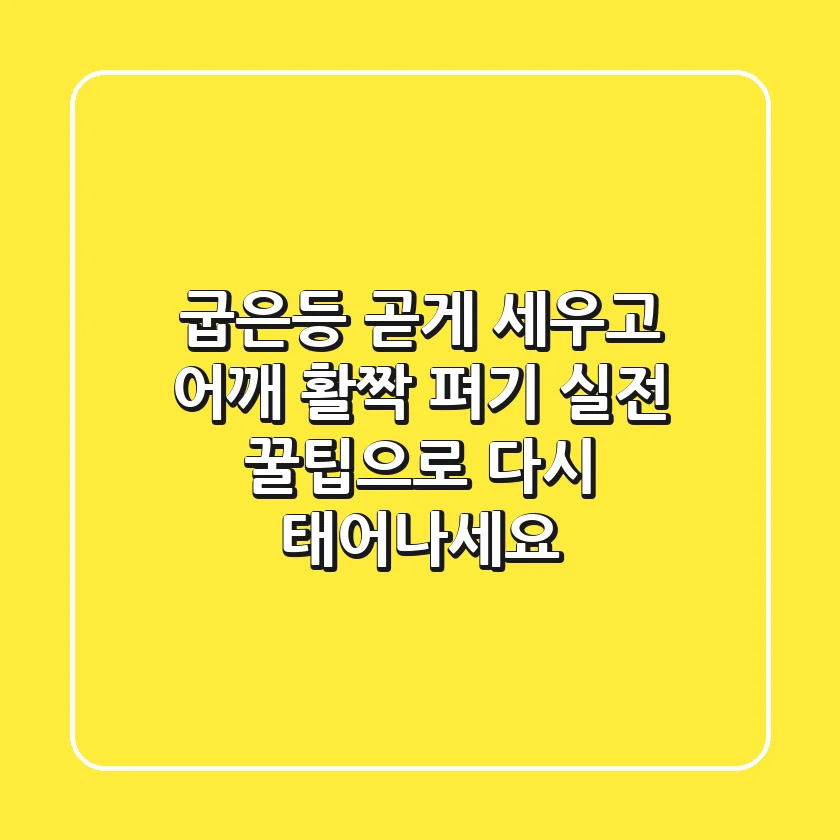 굽은등 곧게 세우고 어깨 활짝 펴기, 실전 꿀팁으로 다시 태어나세요!