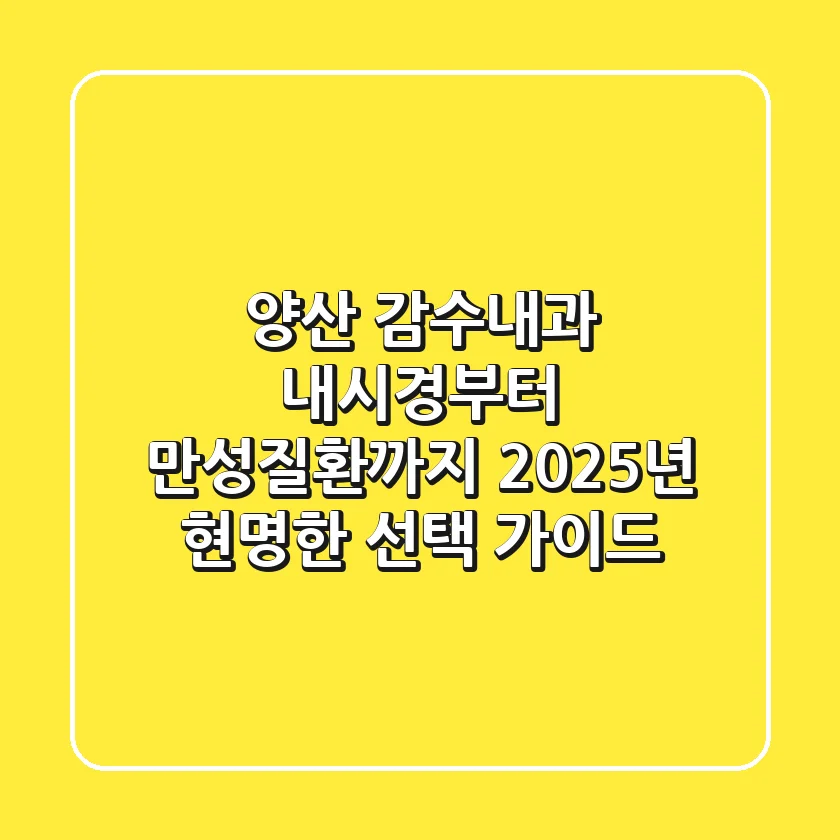 양산 감수내과: 내시경부터 만성질환까지, 2025년 현명한 선택 가이드
