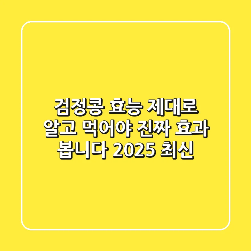 검정콩 효능, 제대로 알고 먹어야 진짜 효과 봅니다 (2025 최신)