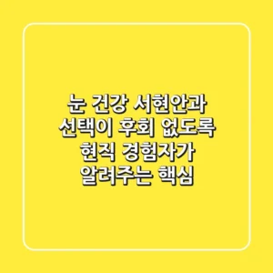 눈 건강, 서현안과 선택이 후회 없도록! 현직 경험자가 알려주는 핵심
