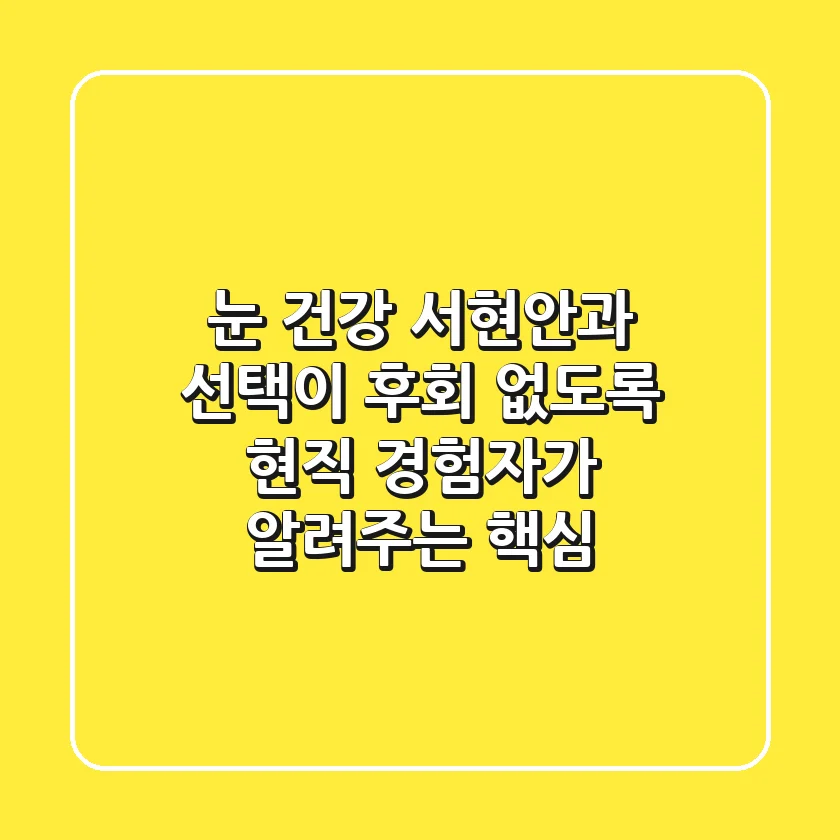 눈 건강, 서현안과 선택이 후회 없도록! 현직 경험자가 알려주는 핵심