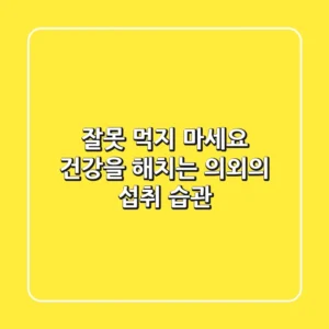 잘못 먹지 마세요! 건강을 해치는 의외의 섭취 습관