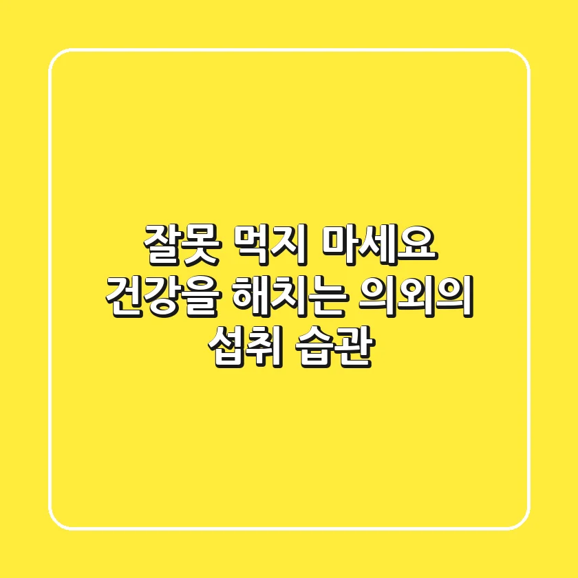 잘못 먹지 마세요! 건강을 해치는 의외의 섭취 습관