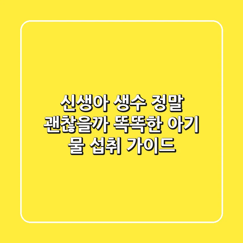신생아 생수, 정말 괜찮을까? 똑똑한 아기 물 섭취 가이드