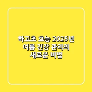 하고초(夏枯草) 효능, 2025년 여름 건강 관리의 새로운 비법