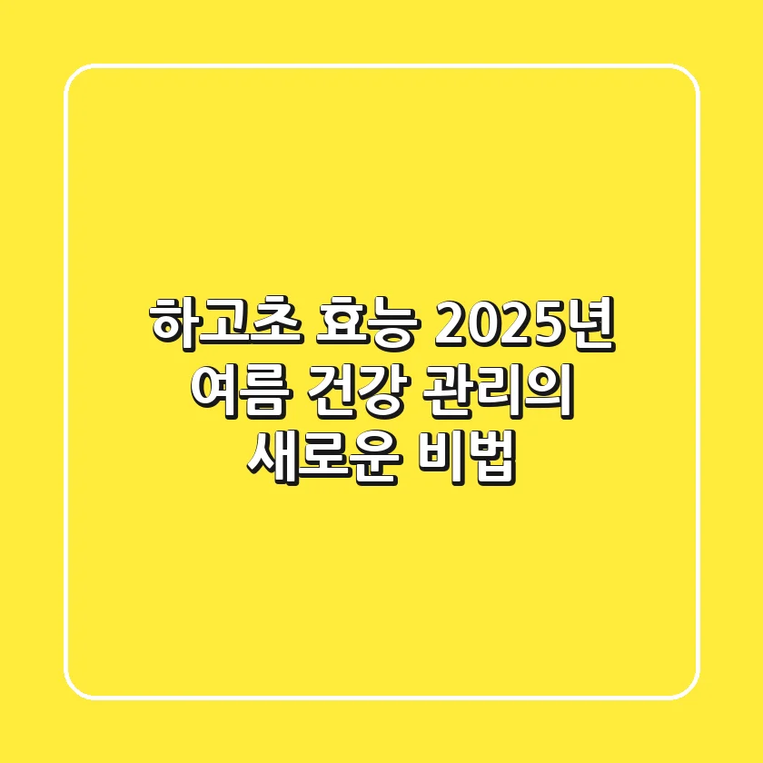 하고초(夏枯草) 효능, 2025년 여름 건강 관리의 새로운 비법