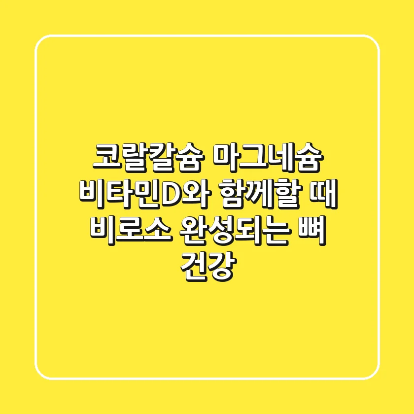 코랄칼슘, 마그네슘 비타민D와 함께할 때 비로소 완성되는 뼈 건강!