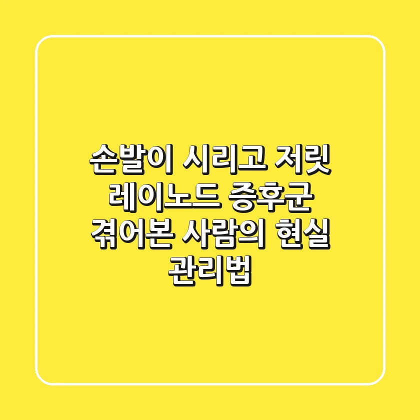 손발이 시리고 저릿? 레이노드 증후군, 겪어본 사람의 현실 관리법