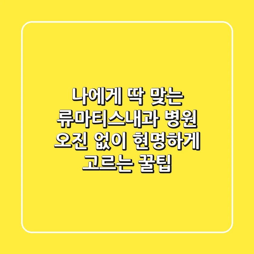 나에게 딱 맞는 류마티스내과 병원, 오진 없이 현명하게 고르는 꿀팁