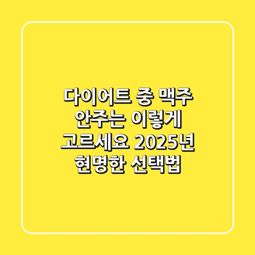 다이어트 중 맥주, 안주는 이렇게 고르세요! 2025년 현명한 선택법