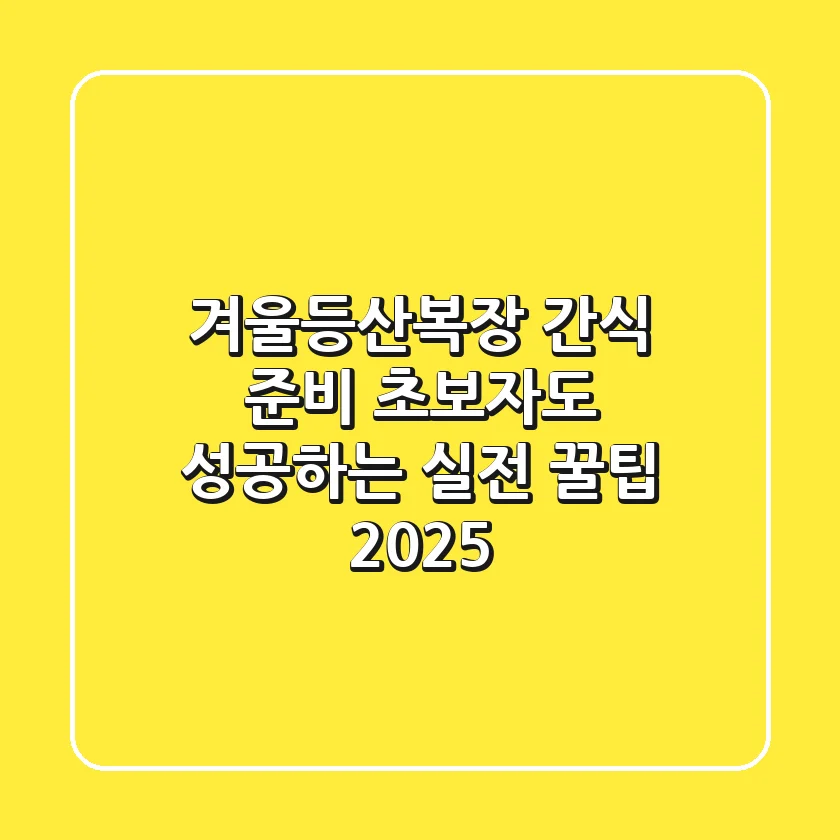 겨울등산복장 간식 준비, 초보자도 성공하는 실전 꿀팁 2025