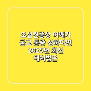 오십견증상? 어깨가 굳고 통증 심하다면 2025년 최신 대처법은