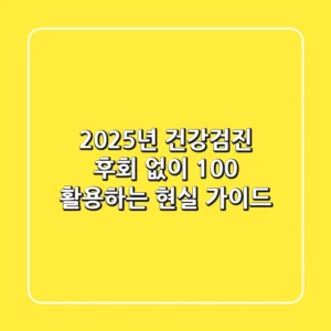 2025년 건강검진, 후회 없이 100% 활용하는 현실 가이드