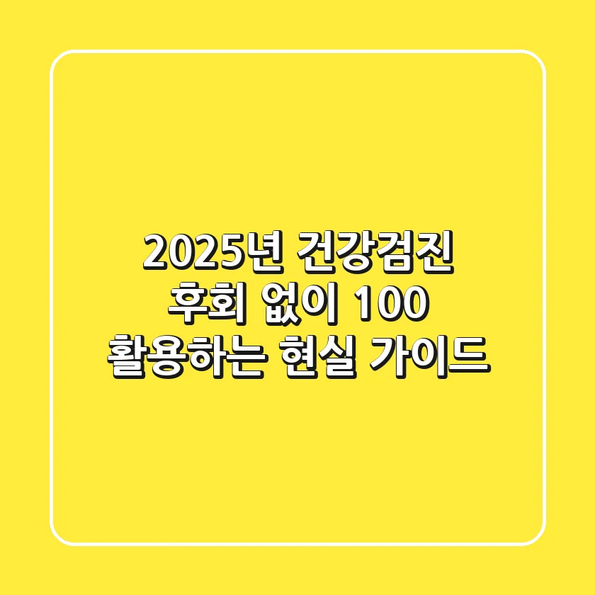2025년 건강검진, 후회 없이 100% 활용하는 현실 가이드
