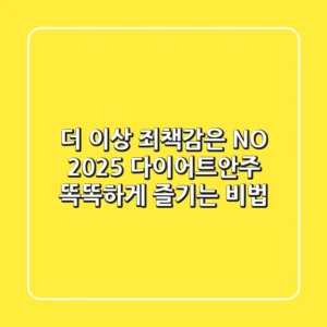더 이상 죄책감은 NO! 2025 다이어트안주, 똑똑하게 즐기는 비법