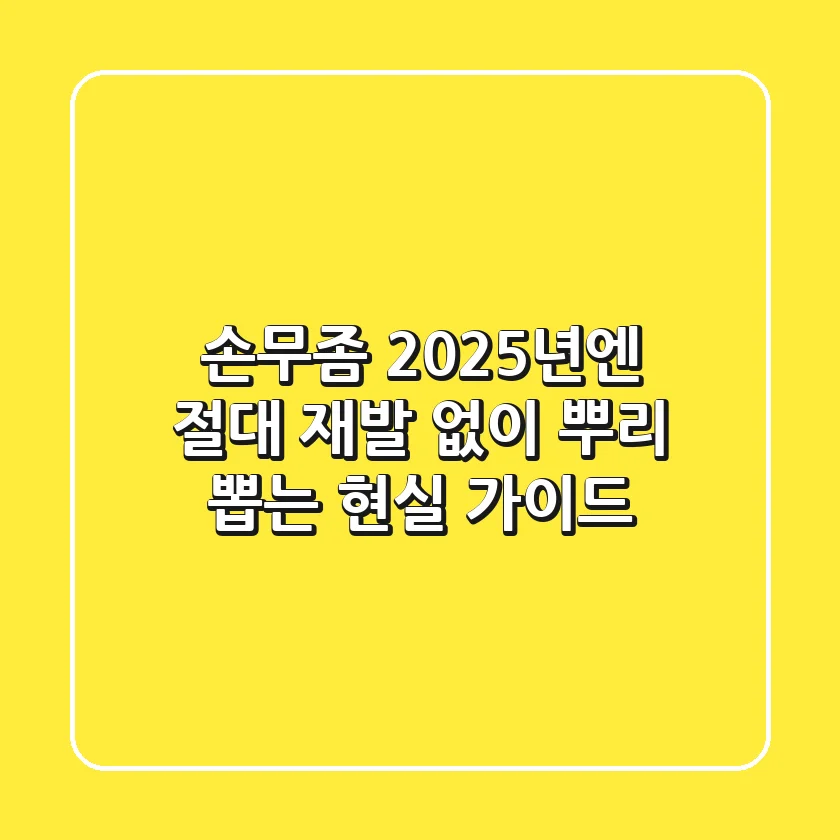 손무좀, 2025년엔 절대 재발 없이 뿌리 뽑는 현실 가이드
