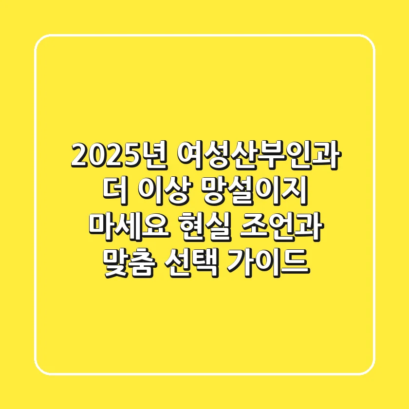 2025년 여성산부인과, 더 이상 망설이지 마세요! 현실 조언과 맞춤 선택 가이드