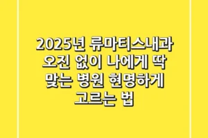 2025년 류마티스내과, 오진 없이 나에게 딱 맞는 병원 현명하게 고르는 법
