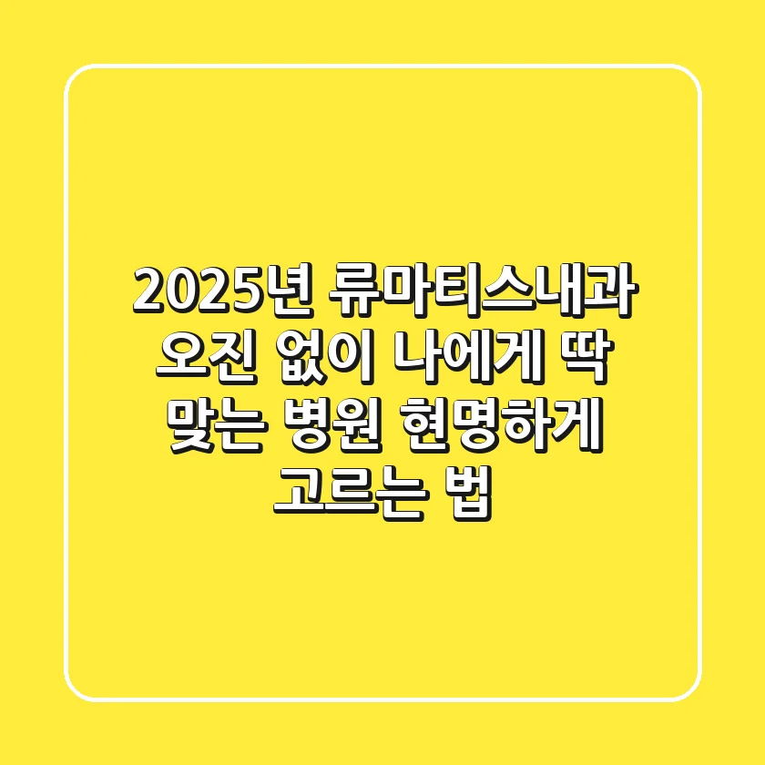 2025년 류마티스내과, 오진 없이 나에게 딱 맞는 병원 현명하게 고르는 법